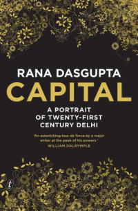 Rana Dasgupta — Capital : a portrait of twenty-first century Delhi