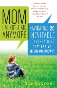 Sanders, Sue — Mom, I'm not a kid anymore: navigating 25 inevitable conversations that arrive before you know it