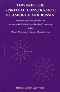 Stephen Ludger Lapeyrouse — Towards the Spiritual Convergence of America and Russia: American Mind and Russian Soul, American Individuality and Russian Community, and the Potent Alchemy of National Characteristics