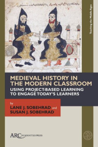 Lane J. Sobehrad; Susan J. Sobehrad — Medieval History in the Modern Classroom: Using Project-Based Learning to Engage Today’s Learners