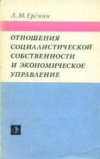 Еремин Альберт Михайлович. — Отношения социалистической собственности и экономическое управление