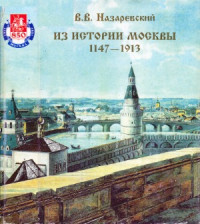 Назаревский В.В. — Из истории Москвы 1147-1913 Иллюстрированные очерки Посвящ.850-летию основания г.Москвы