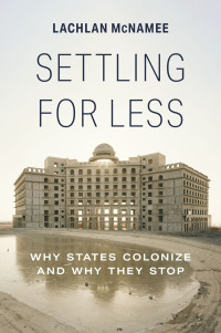 Lachlan McNamee — Settling for Less: Why States Colonize and Why They Stop