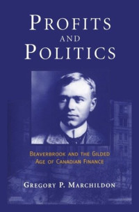 Gregory Marchildon — Profits and Politics: Beaverbrook and the Gilded Age of Canadian Finance