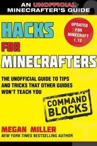 Megan Miller — Hacks for Minecrafters: Command Blocks: The Unofficial Guide to Tips and Tricks That Other Guides Won't Teach You