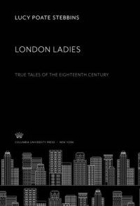 Lucy Poate Stebbins — London Ladies: True Tales of the Eighteenth Century