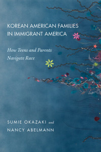 Sumie Okazaki; Nancy Abelmann — Korean American Families in Immigrant America: How Teens and Parents Navigate Race