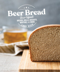 Lori Rice — Beer Bread: Brew-Infused Breads, Rolls, Biscuits, Muffins, and More