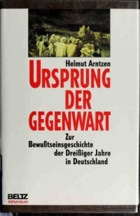 Helmut Arntzen — Ursprung der Gegenwart. Zur Bewußtseinsgeschichte der dreißiger Jaher in Deutschland