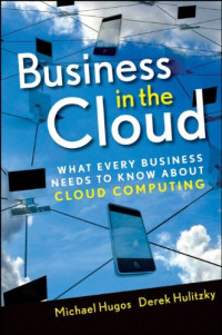 Michael H. Hugos, Derek Hulitzky — Business in the Cloud: What Every Business Needs to Know About Cloud Computing