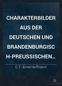 Ernst Hoffmann — Charakterbilder aus der deutschen und brandenburgisch-preußischen Geschichte für den Unterricht an höheren Bildungsanstalten und den Privatgebrauch