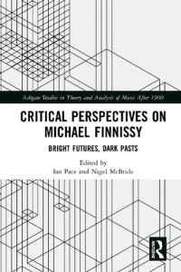 Ian Pace; Nigel McBride — Critical Perspectives on Michael Finnissy: Bright Futures, Dark Pasts