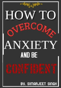 Simarjeet Singh — How to Overcome Anxiety and be Confident