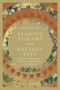 Jackson Wu — Reading Romans with Eastern Eyes: Honor and Shame in Paul's Message and Mission