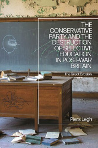 Piers Legh — The Conservative Party and the Destruction of Selective Education in Post-War Britain: The Great Evasion