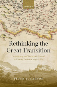 Peter L. Larson — Rethinking the Great Transition: Community and Economic Growth in County Durham, 1349-1660