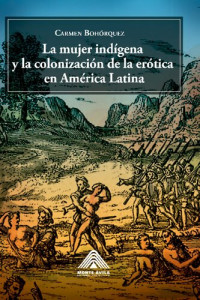 Carmen Bohórquez — La mujer indígena y la colonización de la erótica en América Latina