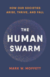 Moffett, Mark W — The human swarm: how our societies arise, thrive, and fall