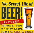 Eames, Alan D — The secret life of beer! : exposed : legends, lore and little-known facts