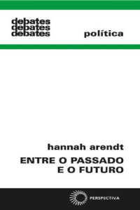 Hannah Arendt,  Mauro W Barbosa (Translator) — Entre o Passado e o Futuro (Debates)