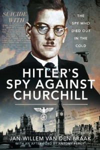 Jan-Willem van den Braak — Hitler's Spy Against Churchill: The Spy Who Died Out in the Cold