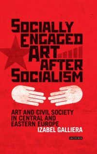 Galliera, Izabel — Socially engaged art after socialism: art and civil society in Central and Eastern Europe