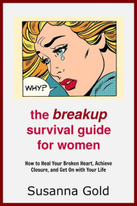 Susanna Gold — The Breakup Survival Guide for Women: How to Heal Your Broken Heart, Achieve Closure, And Get On With Your Life