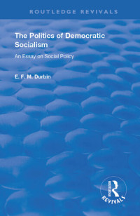 E F M Durbin — The Politics of Democratic Socialism: An Essay on Social Policy