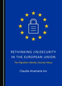 Claudia Anamaria Iov — Rethinking (in)Security in the European Union : The Migration-Identity-Security Nexus