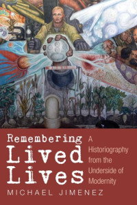 Michael Jimenez — Remembering Lived Lives: A Historiography from the Underside of Modernity