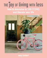 Mary Lambert — The Joy of Living with Less: How to downsize to 100 items and liberate your life
