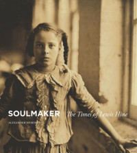 Alexander Nemerov — Soulmaker: The Times of Lewis Hine