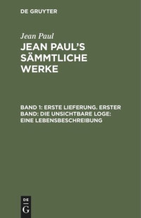  — Jean Paul’s Sämmtliche Werke. Band 1 Erste Lieferung. Erster Band: Die unsichtbare Loge. Eine Lebensbeschreibung: Erster Theil