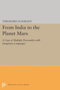 Theodore Flournoy (editor); Sonu Shamdasani (editor); Sonu Shamdasani (editor); C. G. Jung (editor); Mireille Cifali (editor) — From India to the Planet Mars: A Case of Multiple Personality with Imaginary Languages