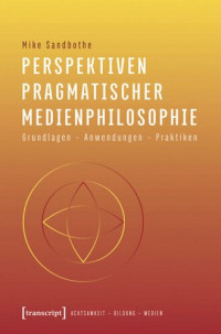 Mike Sandbothe — Perspektiven pragmatischer Medienphilosophie: Grundlagen - Anwendungen - Praktiken