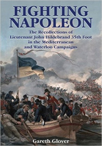 Gareth Glover — Fighting Napoleon: The Recollections of Lieutenant John Hildebrand 35th Foot in the Mediterranean and Waterloo Campaigns