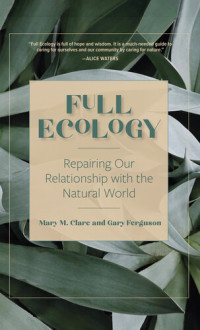 Mary M. Clare, Gary Ferguson — Full Ecology: Repairing Our Relationship with the Natural World