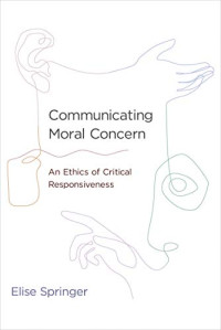 Elise Springer — Communicating Moral Concern: An Ethics of Critical Responsiveness