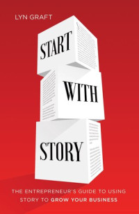 Lyn Graft — Start with Story: The Entrepreneur's Guide to Using Story to Grow Your Business