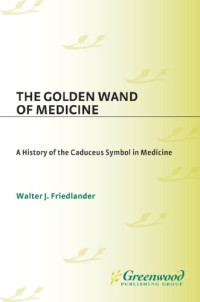 Friedlander, Walter J — The Golden Wand of Medicine: a History of the Caduceus Symbol in Medicine