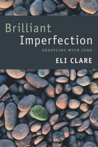 Eli Clare — Brilliant Imperfection: Grappling with Cure