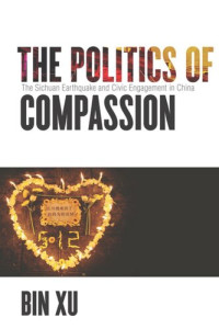 Bin Xu — The Politics of Compassion: The Sichuan Earthquake and Civic Engagement in China