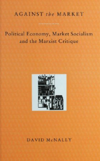 David McNally — Against the Market: Political Economy, Market Socialism and the Marxist Critique