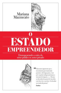 Mariana Mazzucato — O Estado empreendedor: Desmascarando o mito do setor público vs. setor privado