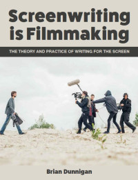 Brian Dunnigan — Screenwriting Is Filmmaking: The Theory and Practice of Writing for the Screen