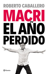 Roberto Caballero — Macri, el año perdido