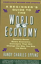 Epping, Randy Charles — Beginner's Guide to the World Economy: Seventy-Seven Basic Economic Concepts That Will Change the Way You See the World