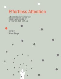 Bruya, Brian — Effortless attention: a new perspective in the cognitive science of attention and action