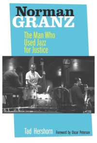 Tad Hershorn — Norman Granz: The Man Who Used Jazz for Justice