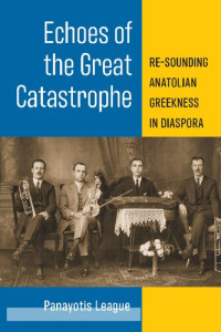 Panayotis League — Echoes of the Great Catastrophe: Re-Sounding Anatolian Greekness in Diaspora
